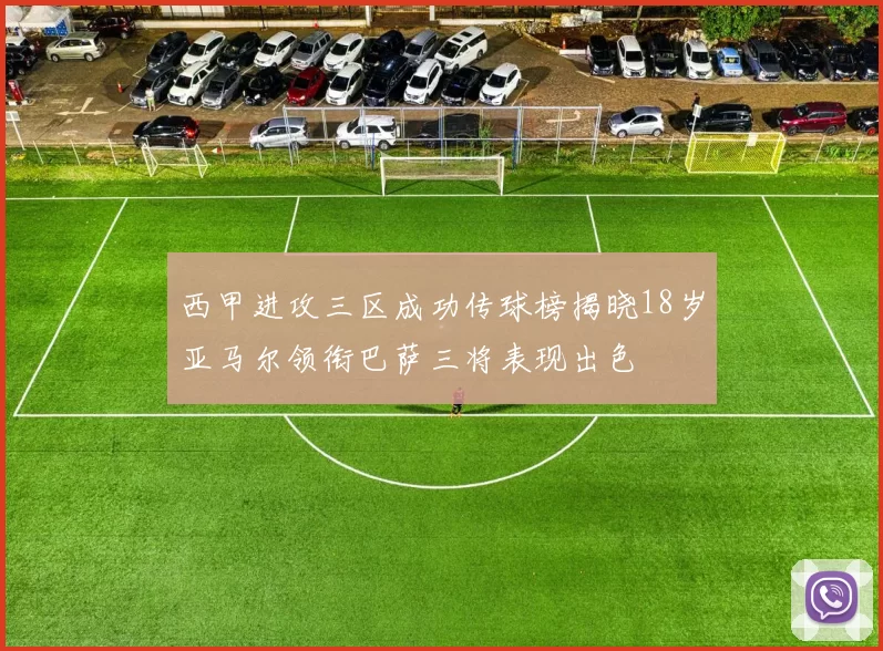 西甲进攻三区成功传球榜揭晓18岁亚马尔领衔巴萨三将表现出色