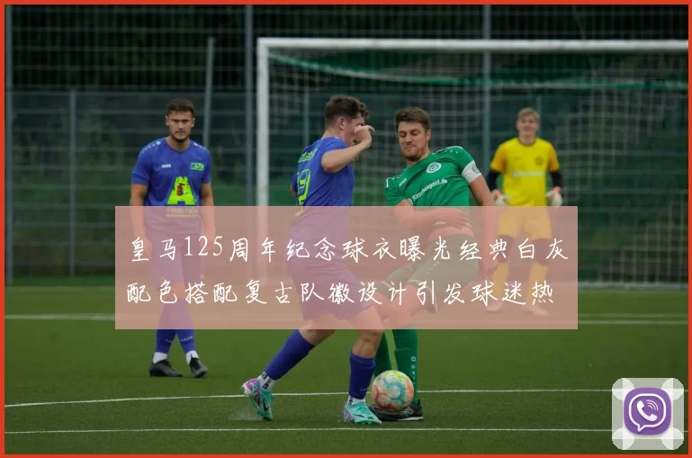 皇马125周年纪念球衣曝光经典白灰配色搭配复古队徽设计引发球迷热议