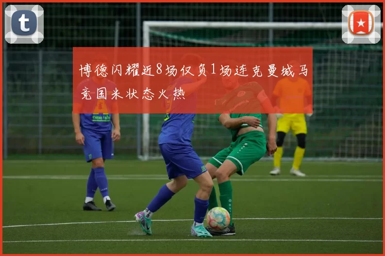 博德闪耀近8场仅负1场连克曼城马竞国米状态火热