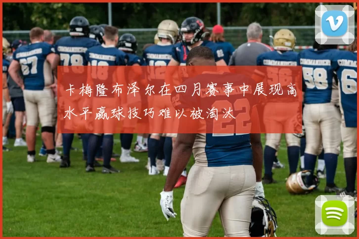 卡梅隆布泽尔在四月赛事中展现高水平赢球技巧难以被淘汰