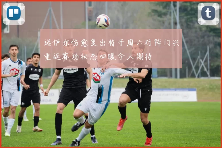 诺伊尔伤愈复出将于周六对阵门兴重返赛场状态回暖令人期待
