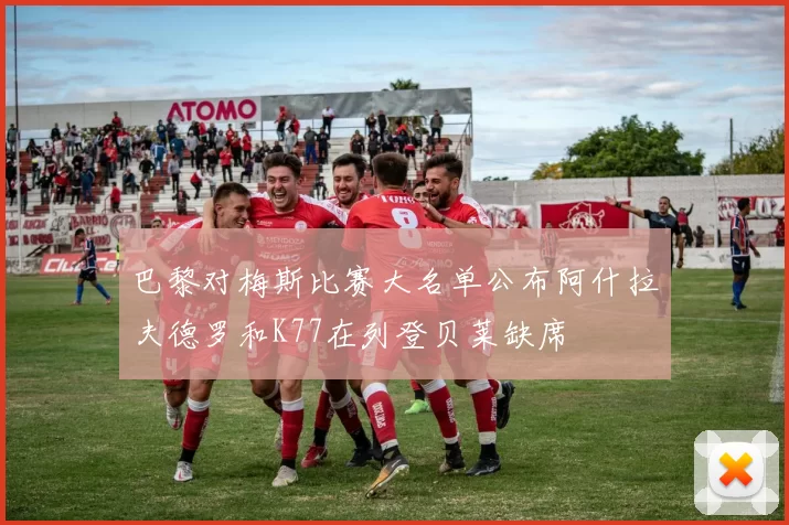 巴黎对梅斯比赛大名单公布阿什拉夫德罗和K77在列登贝莱缺席