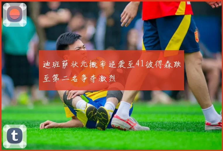 迪班萨状元概率逆袭至41彼得森跌至第二名争夺激烈