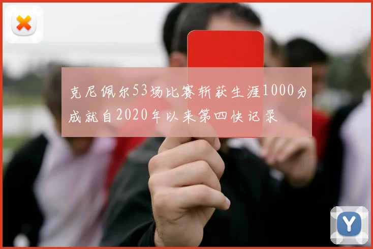 克尼佩尔53场比赛斩获生涯1000分成就自2020年以来第四快记录