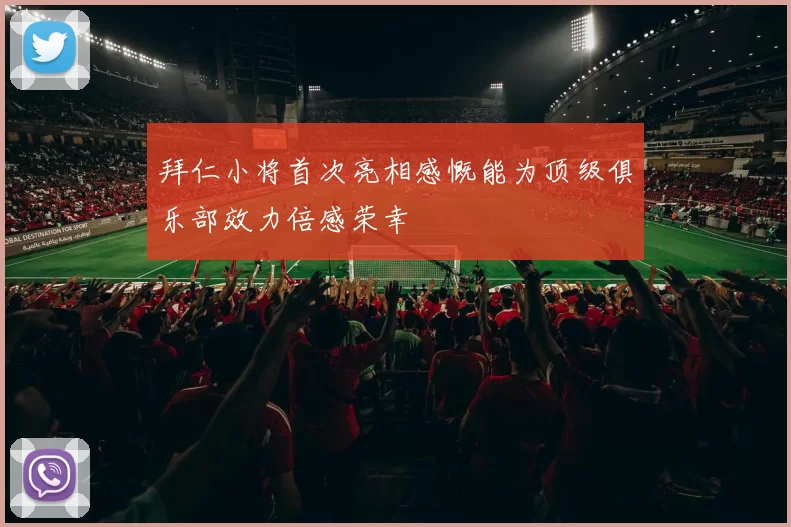 拜仁小将首次亮相感慨能为顶级俱乐部效力倍感荣幸