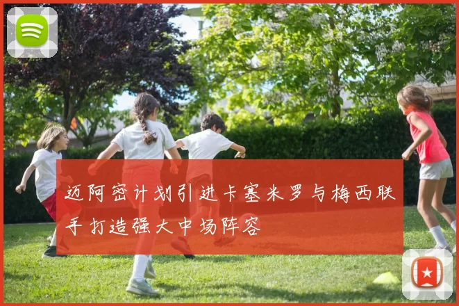 迈阿密计划引进卡塞米罗与梅西联手打造强大中场阵容