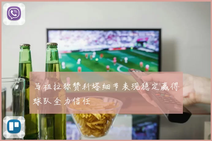 马祖拉称赞科塔细节表现稳定赢得球队全力信任