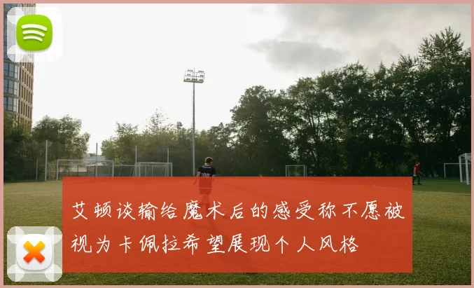 艾顿谈输给魔术后的感受称不愿被视为卡佩拉希望展现个人风格