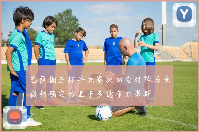 巴萨国王杯半决赛次回合对阵马竞裁判确定为里卡多德布尔果斯